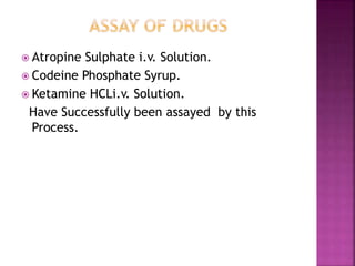  Atropine Sulphate i.v. Solution.
 Codeine Phosphate Syrup.
 Ketamine HCLi.v. Solution.
Have Successfully been assayed by this
Process.
 