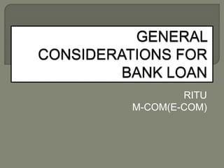 GENERAL CONSIDERATIONS FOR BANK LOAN RITU M-COM(E-COM) 
