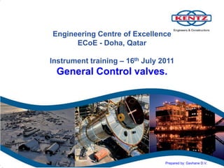 Engineering Centre of Excellence
ECoE - Doha, Qatar
Instrument training – 16th July 2011
General Control valves.
Prepared by: Gavhane D.V.
 