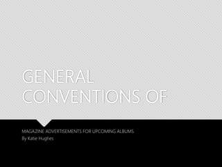 GENERAL
CONVENTIONS OF
MAGAZINE ADVERTISEMENTS FOR UPCOMING ALBUMS
By Katie Hughes
 