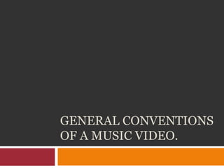 GENERAL CONVENTIONS
OF A MUSIC VIDEO.
 