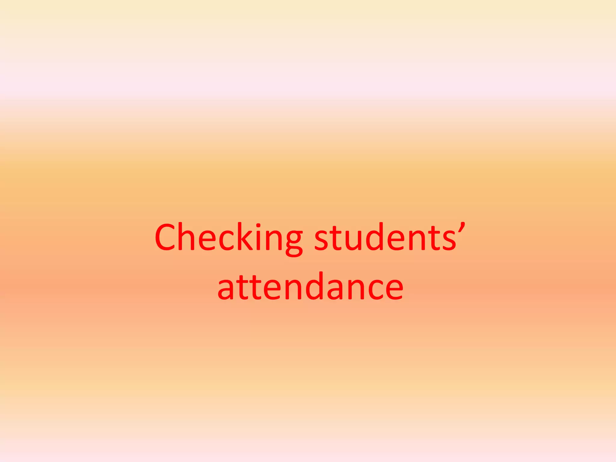 Checking students’
   attendance
 