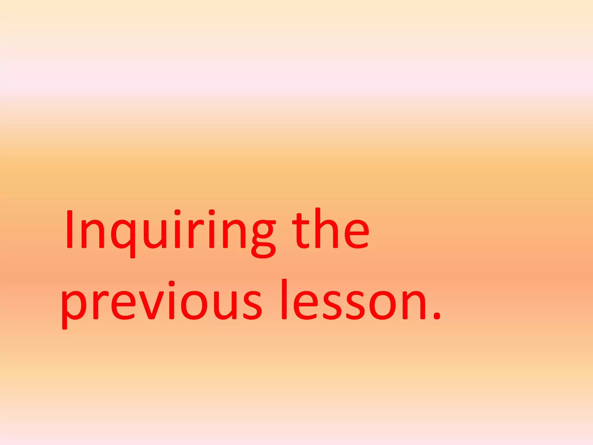 Inquiring the
previous lesson.
 