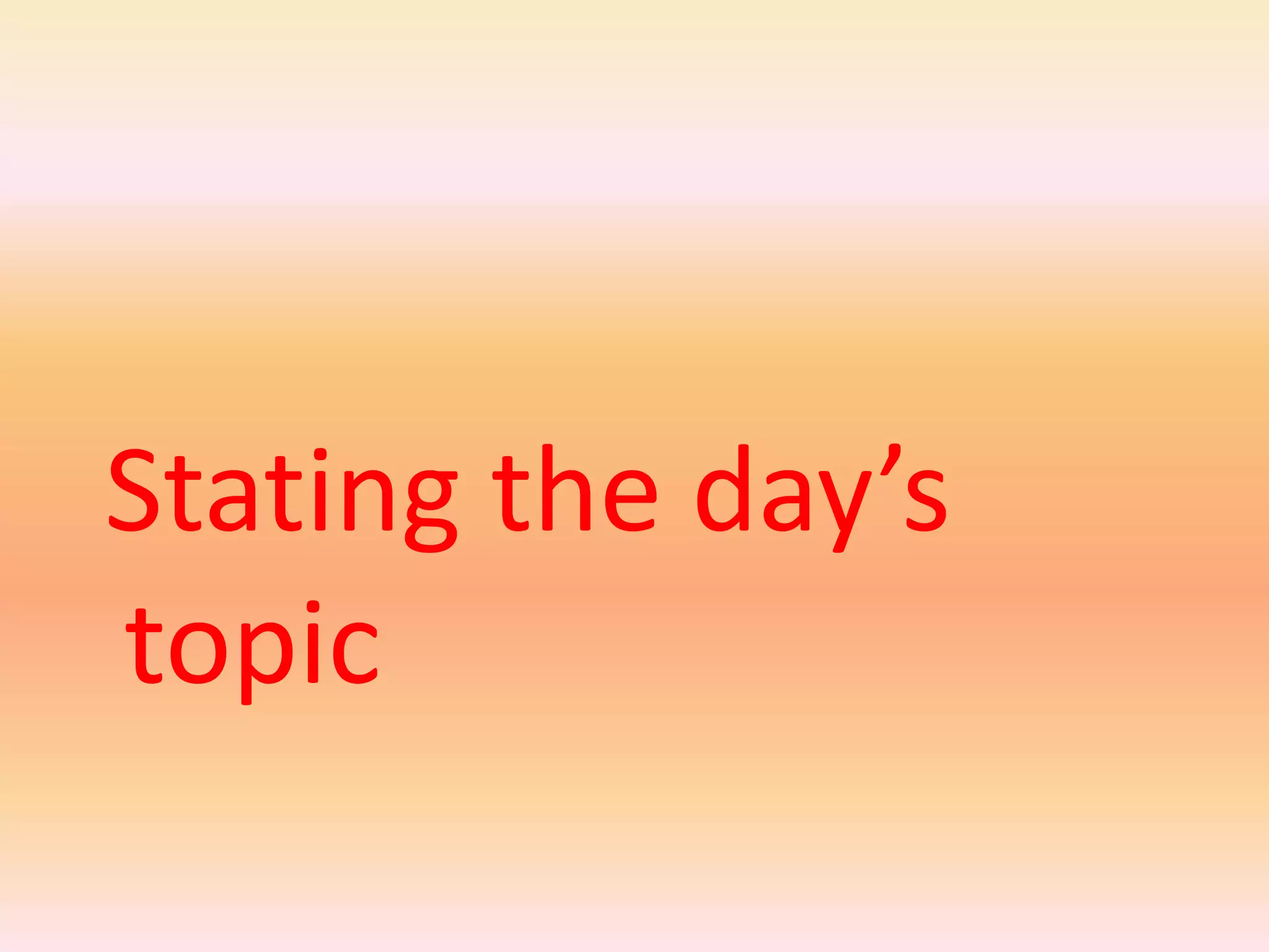 Stating the day’s
topic
 