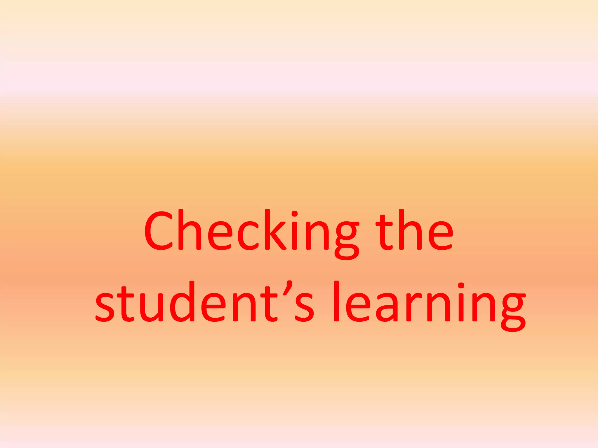 Checking the
student’s learning
 