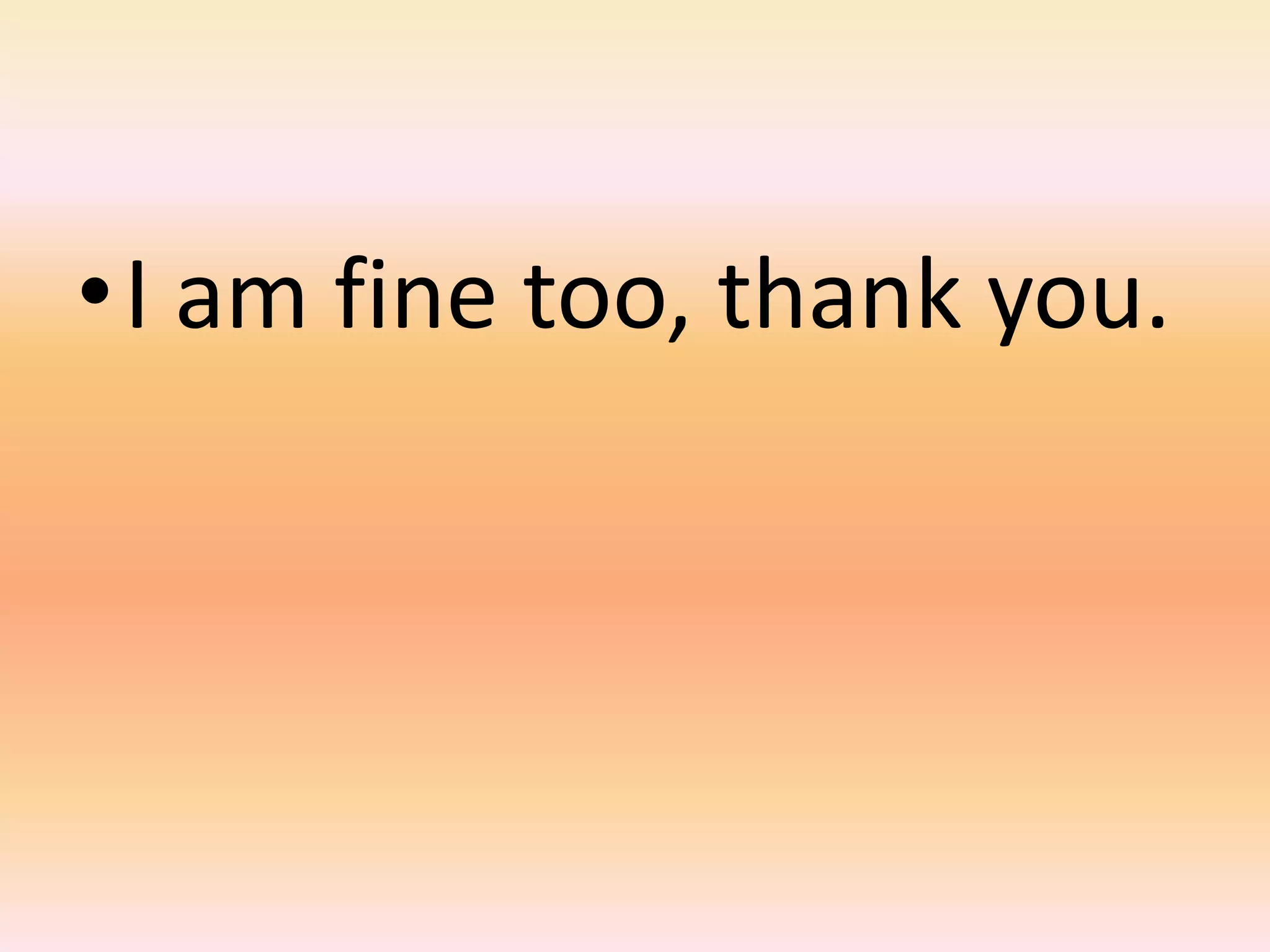 •I am fine too, thank you.
 