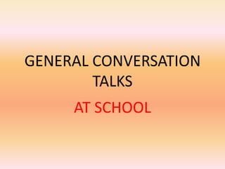 GENERAL CONVERSATION
        TALKS
     AT SCHOOL
 