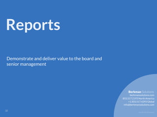 Copyright 2017 Berkman LLC
Reports
Demonstrate and deliver value to the board and
senior management
!32
855.517.2193 North America
info@berkmansolutions.com
+1.503.517.4293 Global
berkmansolutions.com
Berkman Solutions
 