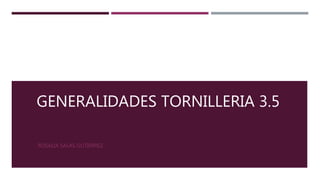 GENERALIDADES TORNILLERIA 3.5
ROSALIA SALAS GUTIERREZ
 