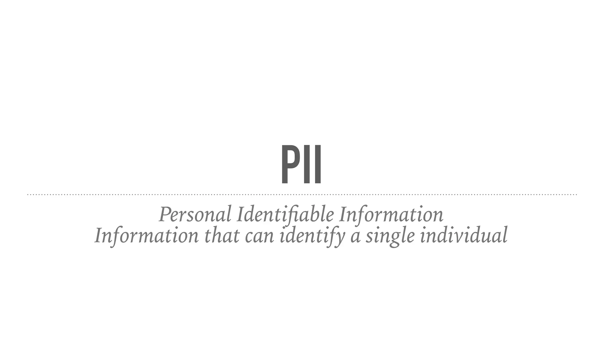 PII
Personal Identiﬁable Information
Information that can identify a single individual
 
