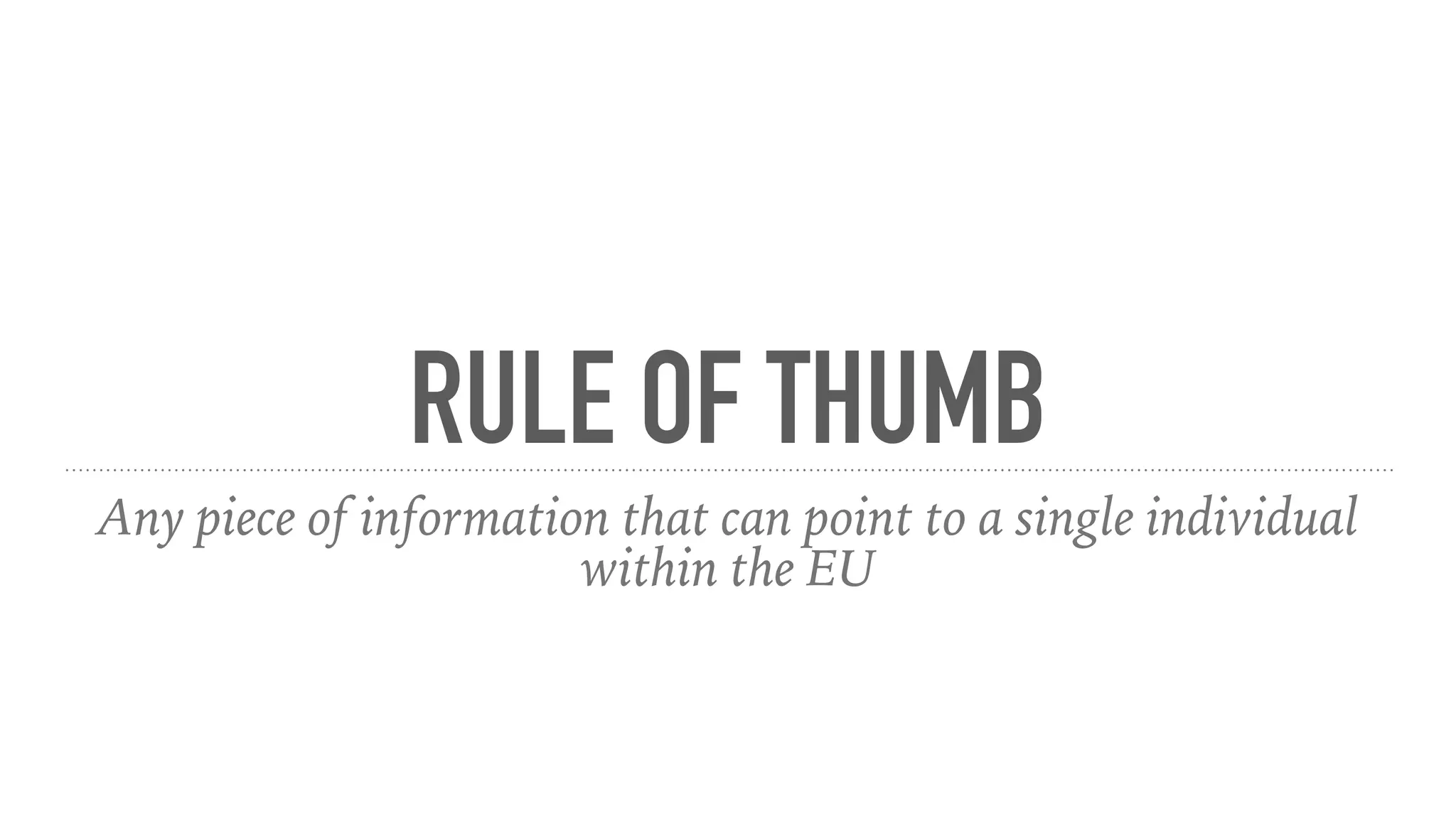 RULE OF THUMB
Any piece of information that can point to a single individual
within the EU
 