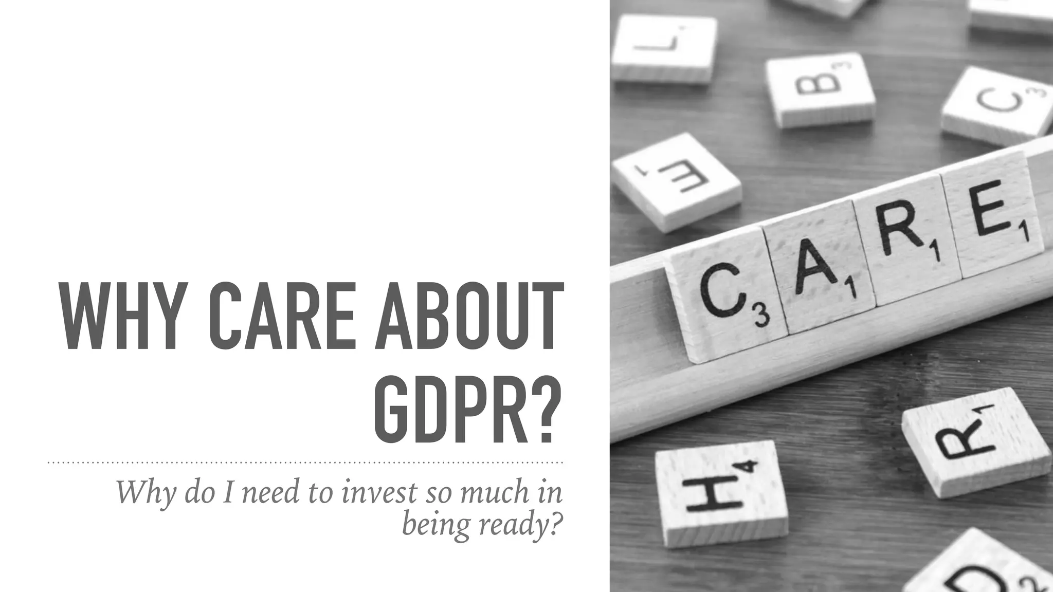WHY CARE ABOUT
GDPR?
Why do I need to invest so much in
being ready?
 