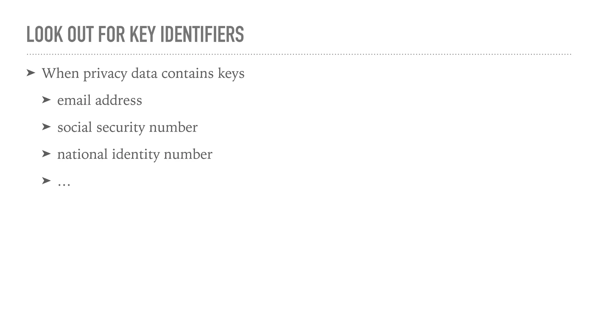 LOOK OUT FOR KEY IDENTIFIERS
➤ When privacy data contains keys
➤ email address
➤ social security number
➤ national identity number
➤ …
 