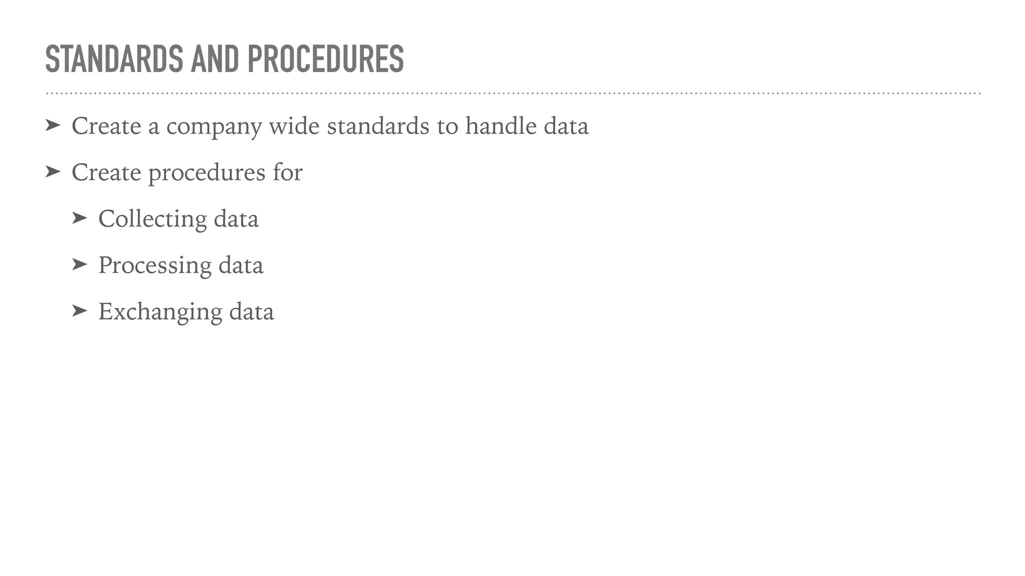 STANDARDS AND PROCEDURES
➤ Create a company wide standards to handle data
➤ Create procedures for
➤ Collecting data
➤ Processing data
➤ Exchanging data
 