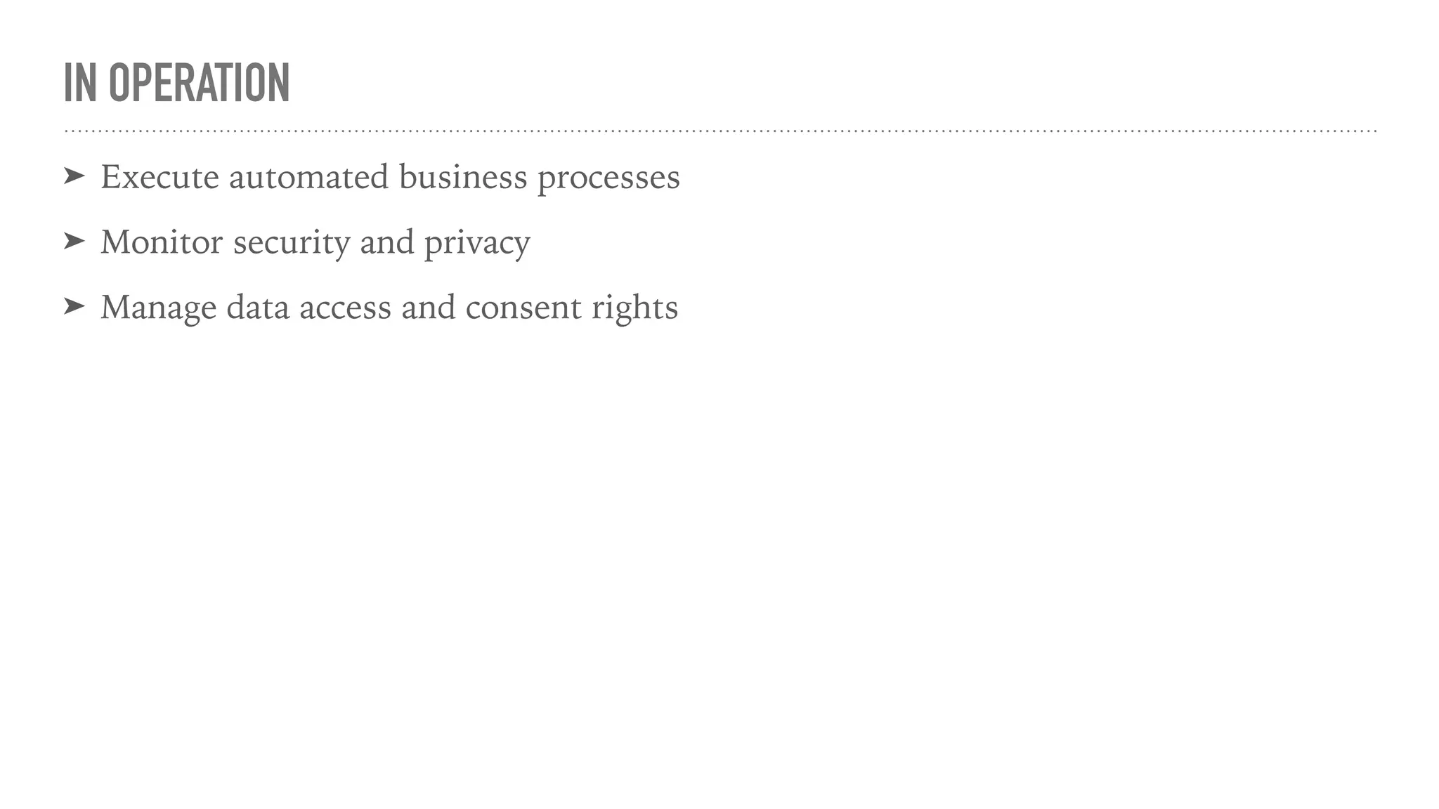 IN OPERATION
➤ Execute automated business processes
➤ Monitor security and privacy
➤ Manage data access and consent rights
 