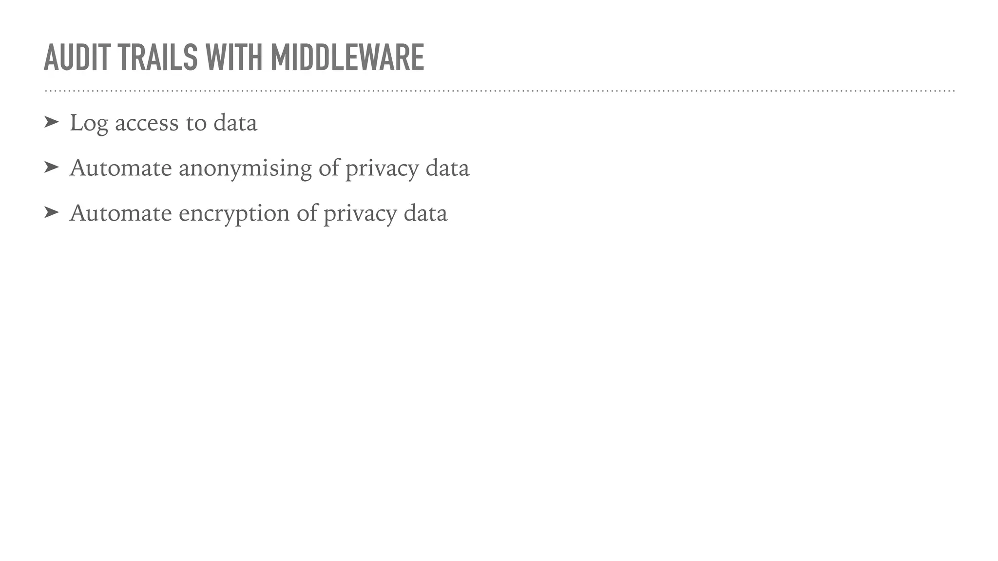 AUDIT TRAILS WITH MIDDLEWARE
➤ Log access to data
➤ Automate anonymising of privacy data
➤ Automate encryption of privacy data
 