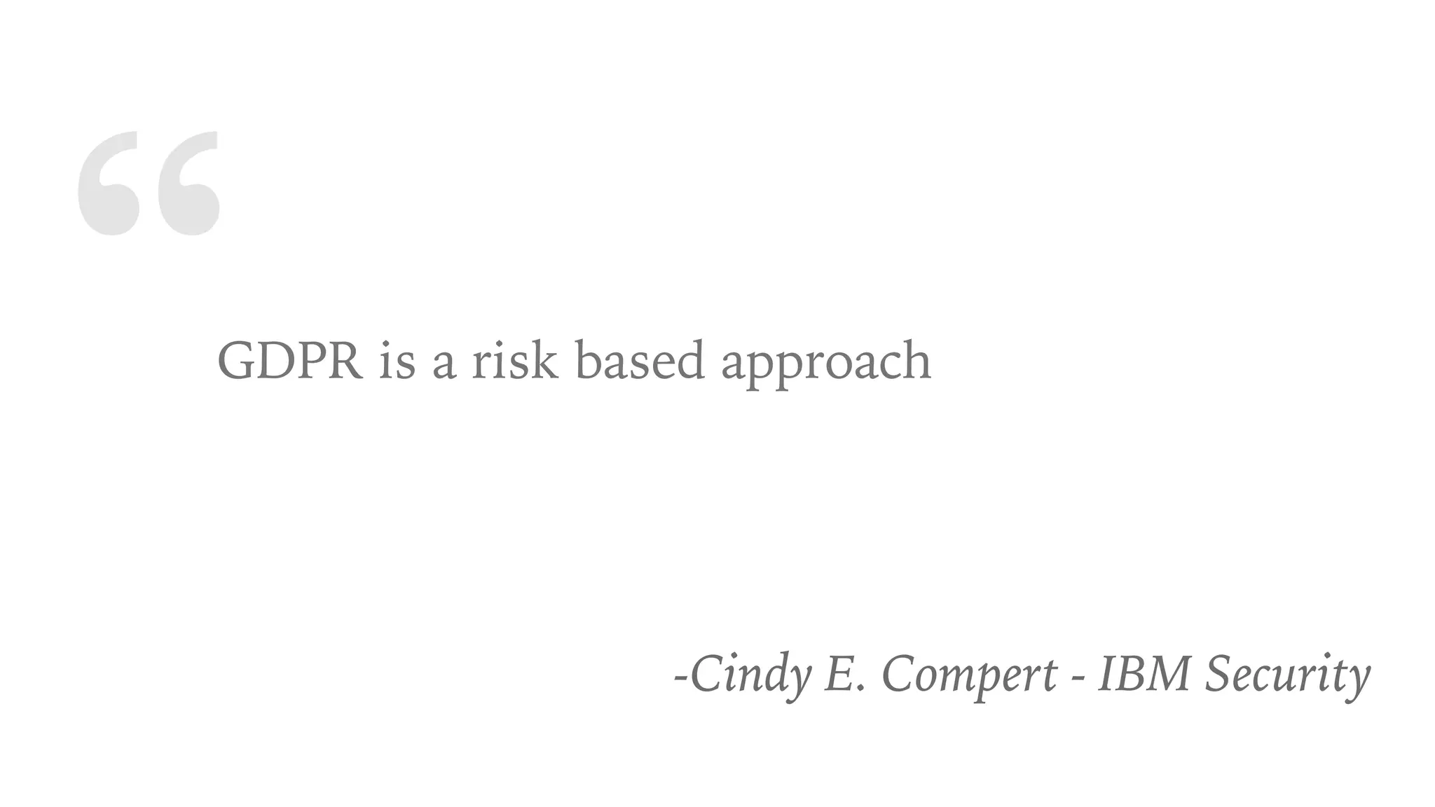 “GDPR is a risk based approach
-Cindy E. Compert - IBM Security
 