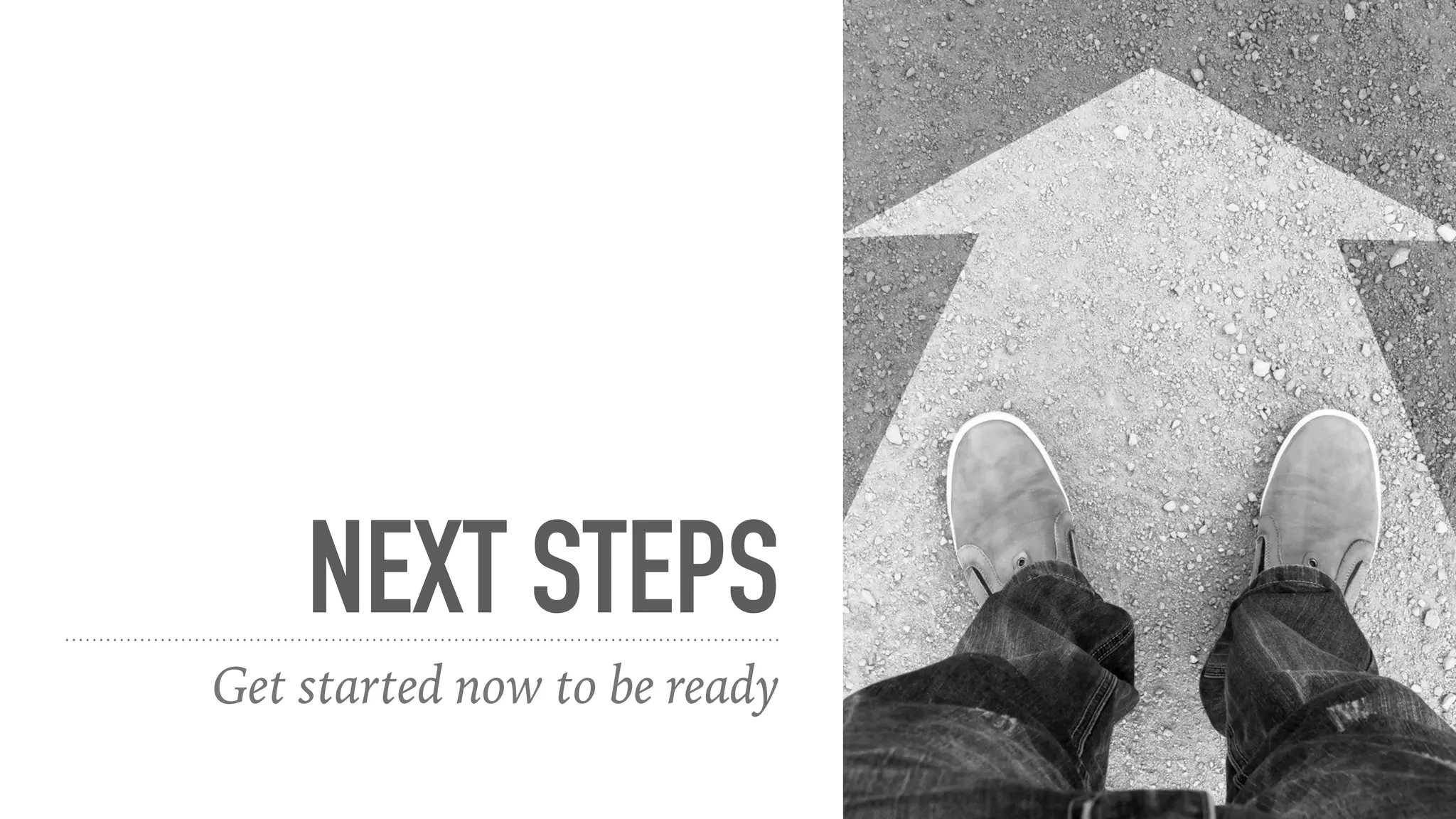 NEXT STEPS
Get started now to be ready
 