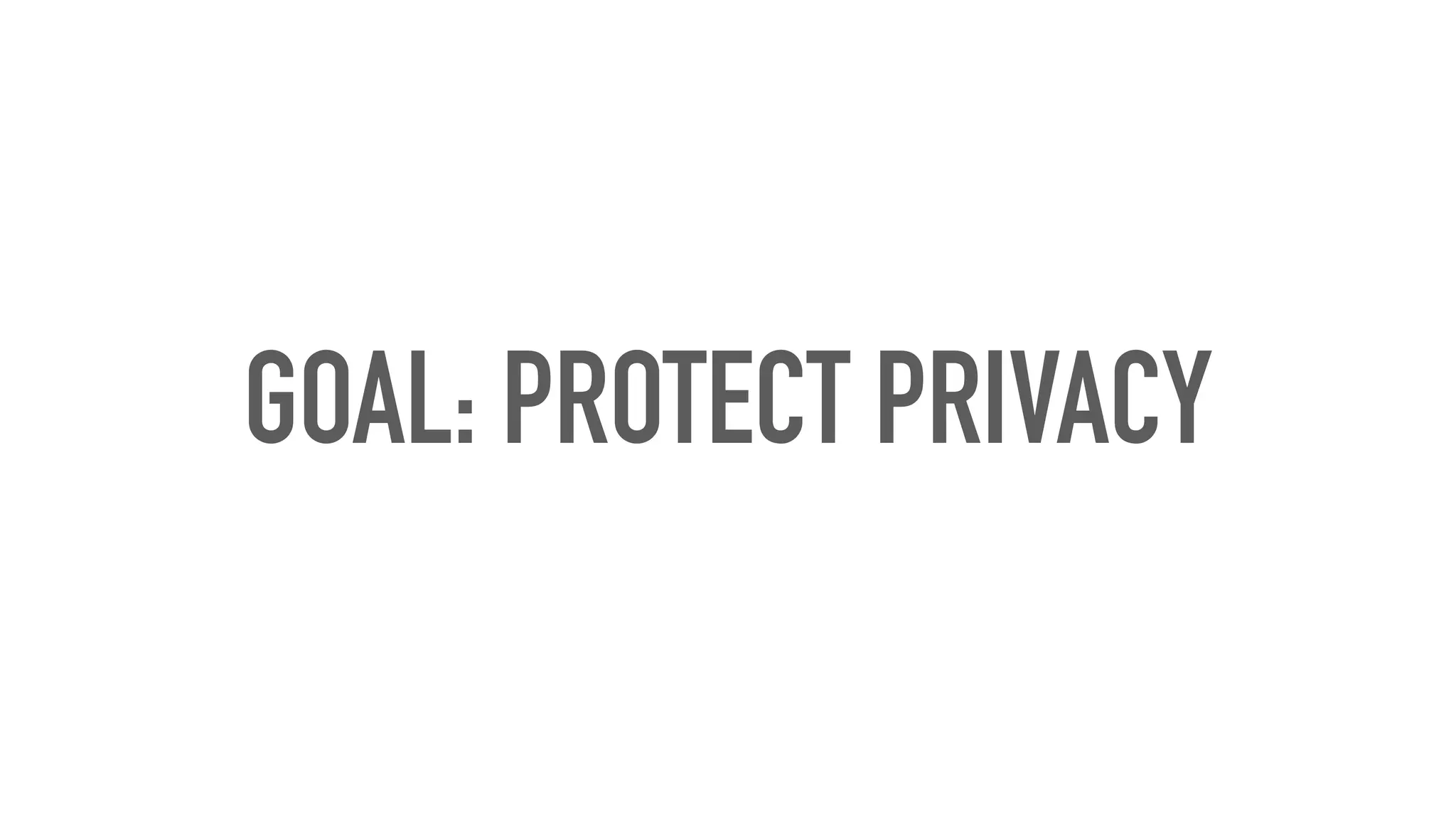 GOAL: PROTECT PRIVACY
 