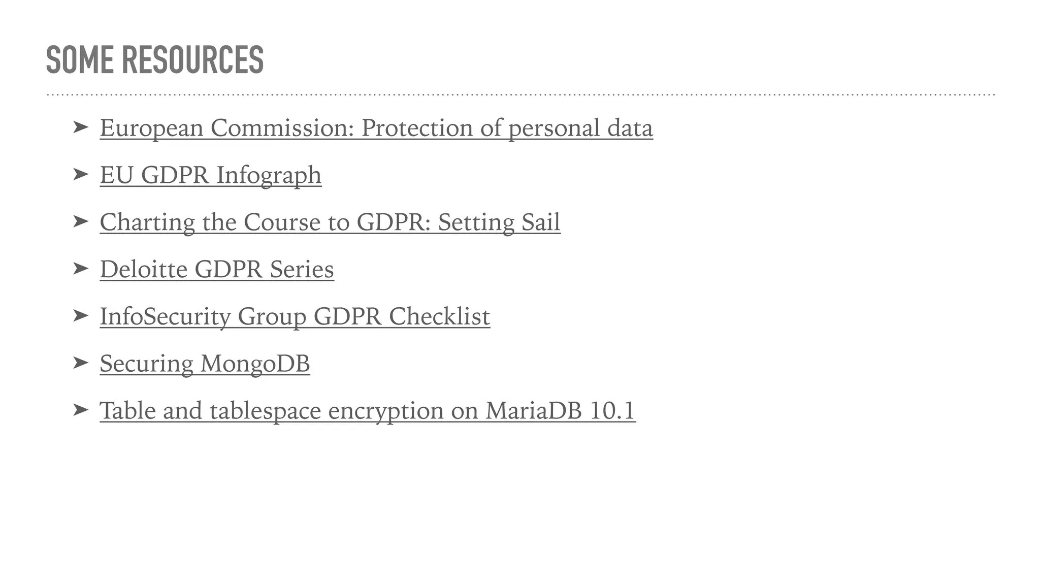 SOME RESOURCES
➤ European Commission: Protection of personal data
➤ EU GDPR Infograph
➤ Charting the Course to GDPR: Setting Sail
➤ Deloitte GDPR Series
➤ InfoSecurity Group GDPR Checklist
➤ Securing MongoDB
➤ Table and tablespace encryption on MariaDB 10.1
 