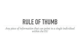 RULE OF THUMB
Any piece of information that can point to a single individual
within the EU
 
