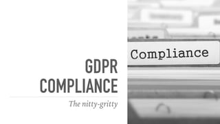 GDPR
COMPLIANCE
The nitty-gritty
 
