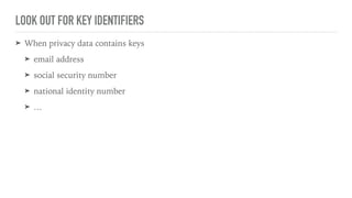 LOOK OUT FOR KEY IDENTIFIERS
➤ When privacy data contains keys
➤ email address
➤ social security number
➤ national identity number
➤ …
 