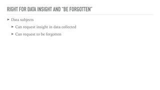 RIGHT FOR DATA INSIGHT AND “BE FORGOTTEN”
➤ Data subjects
➤ Can request insight in data collected
➤ Can request to be forgotten
 