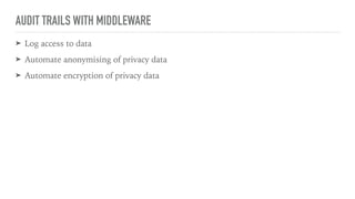 AUDIT TRAILS WITH MIDDLEWARE
➤ Log access to data
➤ Automate anonymising of privacy data
➤ Automate encryption of privacy data
 