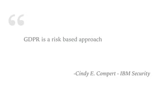 “GDPR is a risk based approach
-Cindy E. Compert - IBM Security
 
