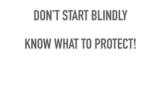 DON’T START BLINDLY
KNOW WHAT TO PROTECT!
 