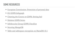 SOME RESOURCES
➤ European Commission: Protection of personal data
➤ EU GDPR Infograph
➤ Charting the Course to GDPR: Setting Sail
➤ Deloitte GDPR Series
➤ InfoSecurity Group GDPR Checklist
➤ Securing MongoDB
➤ Table and tablespace encryption on MariaDB 10.1
 