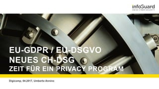 EU-GDPR / EU-DSGVO
NEUES CH-DSG
ZEIT FÜR EIN PRIVACY PROGRAM
Digicomp, 04.2017, Umberto Annino
 