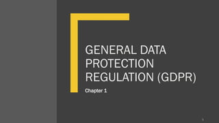 GENERAL DATA
PROTECTION
REGULATION (GDPR)
Chapter 1
1
 