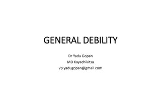 GENERAL DEBILITY
Dr Yadu Gopan
MD Kayachikitsa
vp.yadugopan@gmail.com
 