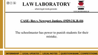 CASE- Rex v. Newport Justices, (1929)2K.B.416
The schoolmaster has power to punish students for their
mistake.
 