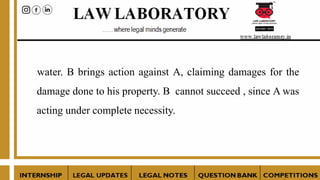 water. B brings action against A, claiming damages for the
damage done to his property. B cannot succeed , since A was
acting under complete necessity.
 