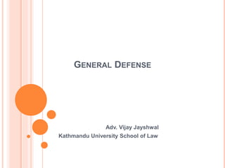 GENERAL DEFENSE
Adv. Vijay Jayshwal
Kathmandu University School of Law
 