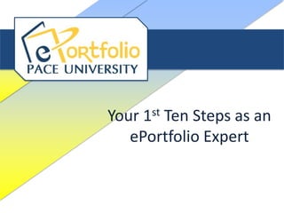 Your 1st Ten Steps as an
   ePortfolio Expert
 
