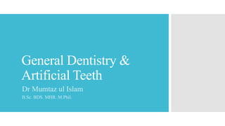 General Dentistry &
Artificial Teeth
ASST PROFESSOR
Dr Mumtaz ul Islam
B.Sc. BDS. MHR. M.Phil.
 