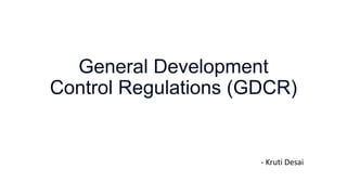 General Development
Control Regulations (GDCR)
- Kruti Desai
 