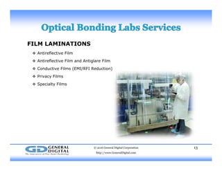 FILM LAMINATIONS
 Antireflective Film Antireflective Film
 Antireflective Film and Antiglare Film
 Conductive Films (EMI/RFI Reduction)
 Privacy Films
 Specialty Films
© 2016 General Digital Corporation
http://www.GeneralDigital.com
13
 