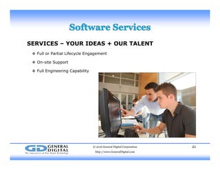 SERVICES – YOUR IDEAS + OUR TALENT
 Full or Partial Lifecycle Engagement Full or Partial Lifecycle Engagement
 On-site Support
 Full Engineering Capability
© 2016 General Digital Corporation
http://www.GeneralDigital.com
21
 