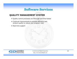 QUALITY MANAGEMENT SYSTEM
 Q lit t l th h d ti t t d Quality control processes are thorough and time-tested
 Continual improvements to process efficiency and
product quality to reduce your program risks
 Real time support Real-time support
© 2016 General Digital Corporation
http://www.GeneralDigital.com
22
 