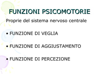 FUNZIONI PSICOMOTORIEFUNZIONI PSICOMOTORIE
Proprie del sistema nervoso centrale
• FUNZIONE DI VEGLIA
• FUNZIONE DI AGGIUSTAMENTO
• FUNZIONE DI PERCEZIONE
 