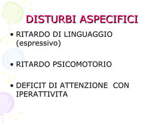 DISTURBI ASPECIFICIDISTURBI ASPECIFICI
• RITARDO DI LINGUAGGIO
(espressivo)
• RITARDO PSICOMOTORIO
• DEFICIT DI ATTENZIONE CON
IPERATTIVITA
 