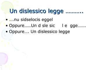Un dislessico legge ………..Un dislessico legge ………..
• ….nu sidselocis eggel
• Oppure……Un d sle sic l e gge…….
• Oppure…. Un dislessico legge
 
