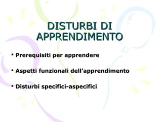 DISTURBI DIDISTURBI DI
APPRENDIMENTOAPPRENDIMENTO
 Prerequisiti per apprenderePrerequisiti per apprendere
 Aspetti funzionali dell’apprendimentoAspetti funzionali dell’apprendimento
 Disturbi specifici-aspecificiDisturbi specifici-aspecifici
 