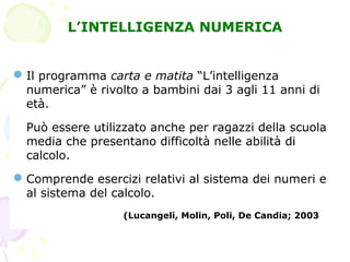 S. Harter
Il programma carta e matita “L’intelligenza
numerica” è rivolto a bambini dai 3 agli 11 anni di
età.
Può essere...