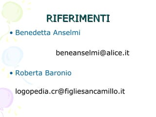 RIFERIMENTIRIFERIMENTI
• Benedetta Anselmi
beneanselmi@alice.it
• Roberta Baronio
logopedia.cr@figliesancamillo.it
 